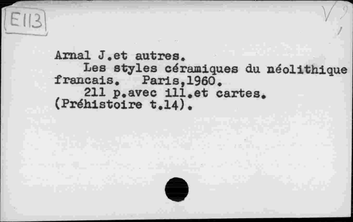 ﻿Amal J.et autres.
Les styles céramiques du néolithique français. Paris,I960.
211 p.avec ill.et cartes.
(Préhistoire t.14).